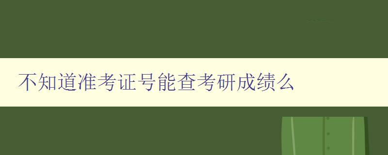 不知道准考证号能查考研成绩么 不知道准考证号能查考研成绩么