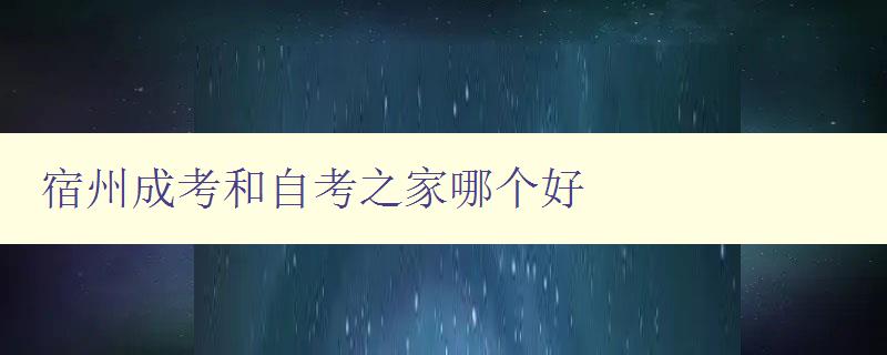 宿州成考和自考之家哪个好 比较宿州成考和自考之家的优缺点 宿州成考和自考之家哪个好 比较宿州成考和自考之家的优缺点