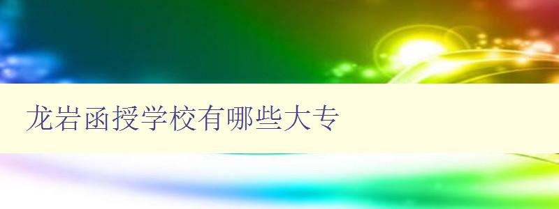 龙岩函授学校有哪些大专 龙岩函授学校有哪些大专