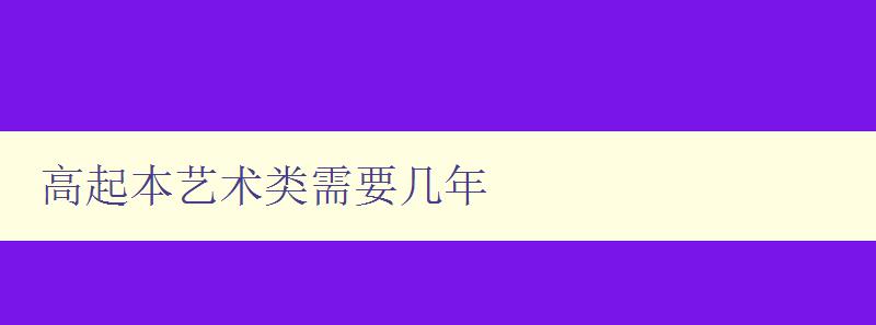 高起本艺术类需要几年 探究高起本艺术类学习的时间与方法 高起本艺术类需要几年 探究高起本艺术类学习的时间与方法