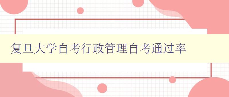 复旦大学自考行政管理自考通过率 详细解读复旦大学自考行政管理专业的通过率