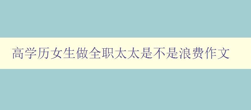高学历女生做全职太太是不是浪费作文 高学历女生做全职太太是不是浪费作文