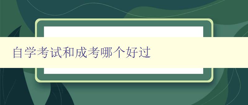 自学考试和成考哪个好过 比较自学考试和成考的优缺点