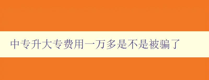 中专升大专费用一万多是不是被骗了