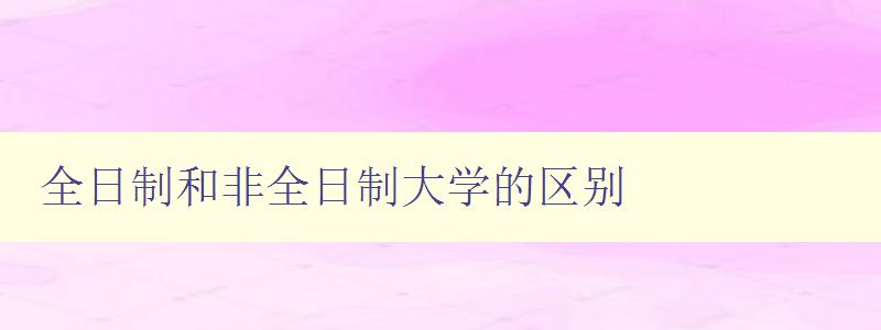 全日制和非全日制大学的区别 选择大学时的重要考虑因素 全日制和非全日制大学的区别 选择大学时的重要考虑因素