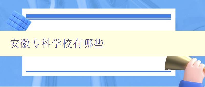 安徽专科学校有哪些 安徽地区专科院校汇总 安徽专科学校有哪些 安徽地区专科院校汇总
