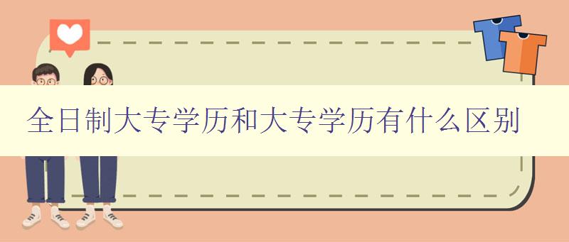 全日制大专学历和大专学历有什么区别 详解大专学历的类型和差异