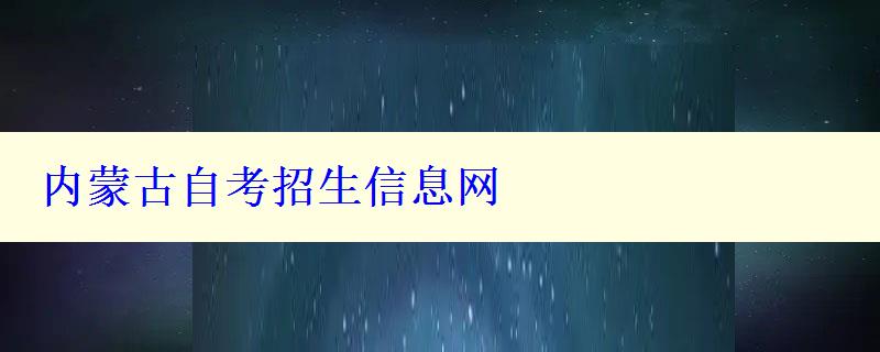 内蒙古自考招生信息网 内蒙古自考招生信息网