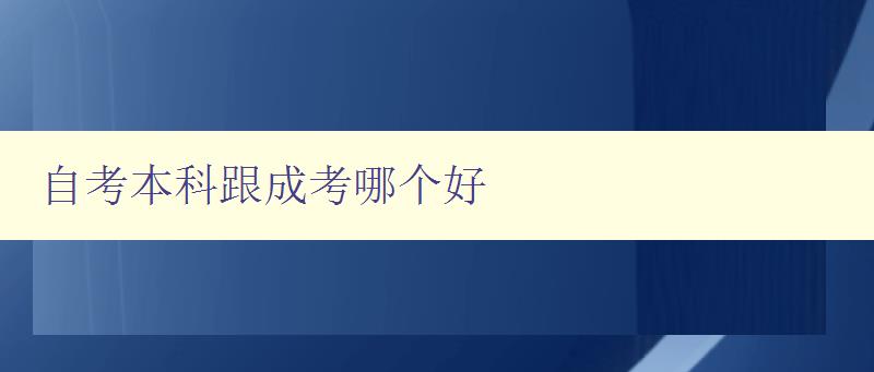 自考本科跟成考哪个好 选择适合自己的学历提升方式 自考本科跟成考哪个好 选择适合自己的学历提升方式