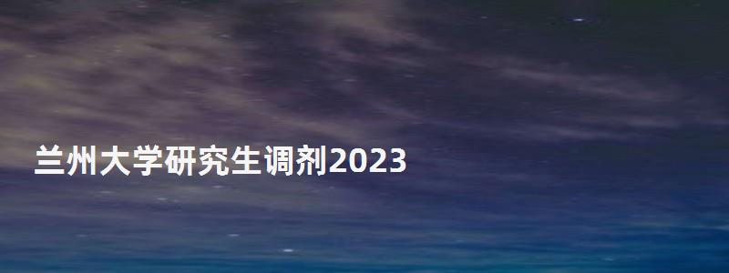 兰州大学研究生调剂2023,兰州大学研究生调剂 兰州大学研究生调剂2023,兰州大学研究生调剂
