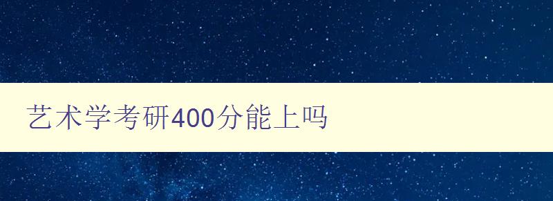 艺术学考研400分能上吗 考研艺术学分数要求及备考建议