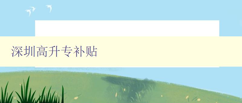 深圳高升专补贴 深圳高升专补贴