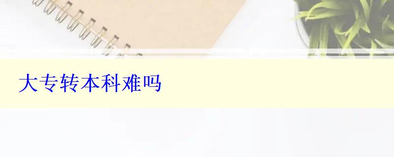 大专转本科难吗
