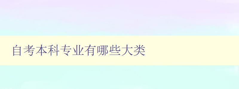 自考本科专业有哪些大类 探索自考本科专业分类与选择 自考本科专业有哪些大类 探索自考本科专业分类与选择