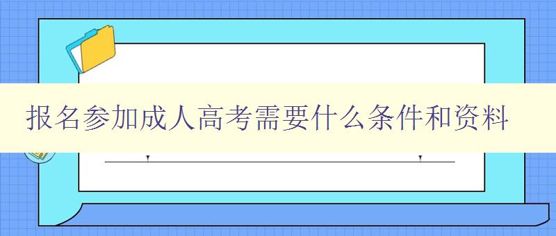 报名参加成人高考需要什么条件和资料 报名参加成人高考需要什么条件和资料