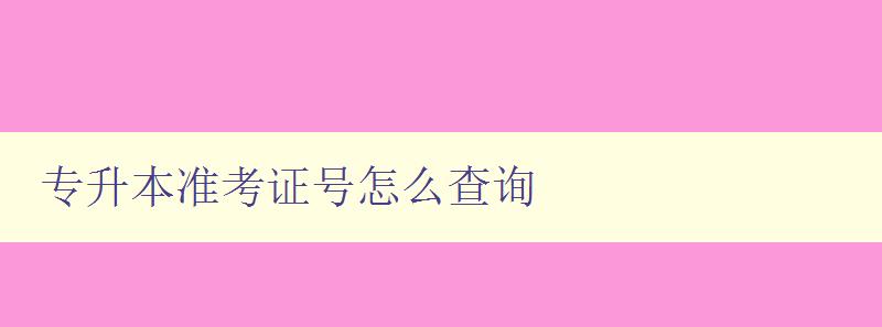 专升本准考证号怎么查询 详解查询准考证号的方法