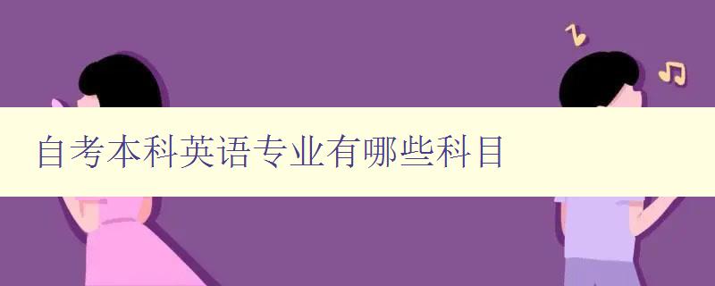 自考本科英语专业有哪些科目 详解自考英语专业课程 自考本科英语专业有哪些科目 详解自考英语专业课程