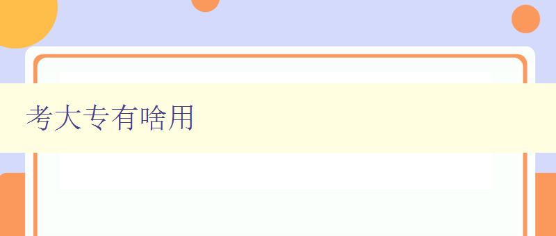 考大专有啥用 探讨大专学历的就业前景与发展方向 考大专有啥用 探讨大专学历的就业前景与发展方向