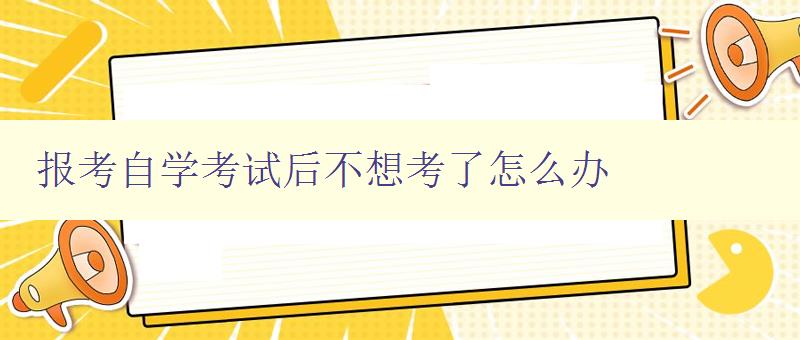 报考自学考试后不想考了怎么办 应对自学考试焦虑情绪的方法 报考自学考试后不想考了怎么办 应对自学考试焦虑情绪的方法