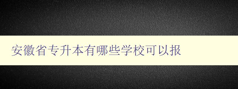 安徽省专升本有哪些学校可以报 安徽省专升本有哪些学校可以报