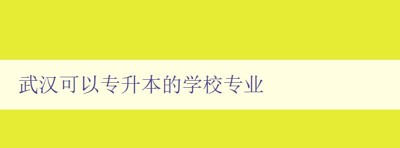武汉可以专升本的学校专业 推荐武汉地区专升本常见专业 武汉可以专升本的学校专业 推荐武汉地区专升本常见专业