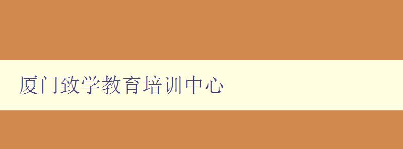 厦门致学教育培训中心 厦门致学教育培训中心
