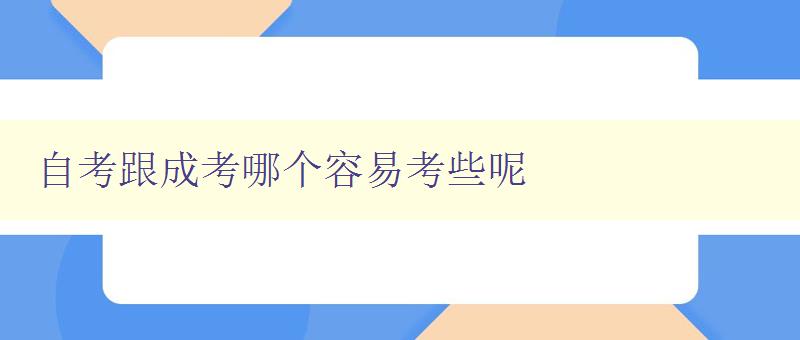 自考跟成考哪个容易考些呢 比较自考和成考的难易程度