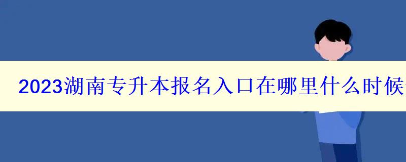 2023湖南专升本报名入口在哪里什么时候开始报名