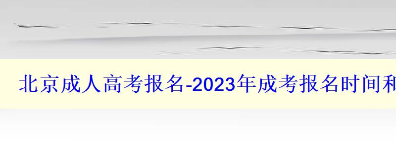 北京成人高考报名-2023年成考报名时间和报考条件