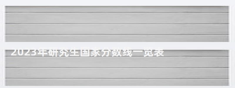 2023年研究生国家分数线一览表,2023年研究生国家分数线