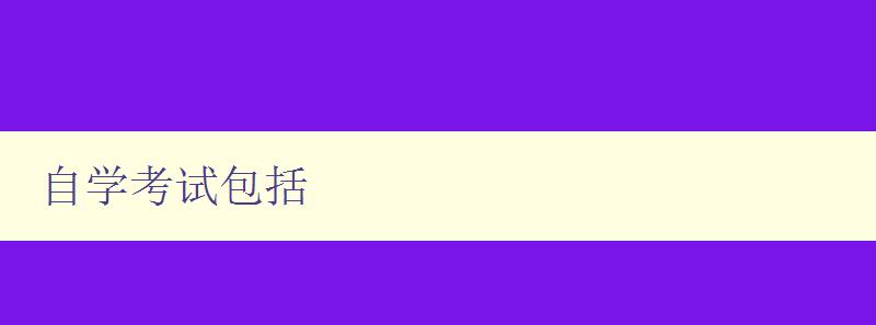 自学考试包括 详细解读自考考试科目和报考流程 自学考试包括 详细解读自考考试科目和报考流程