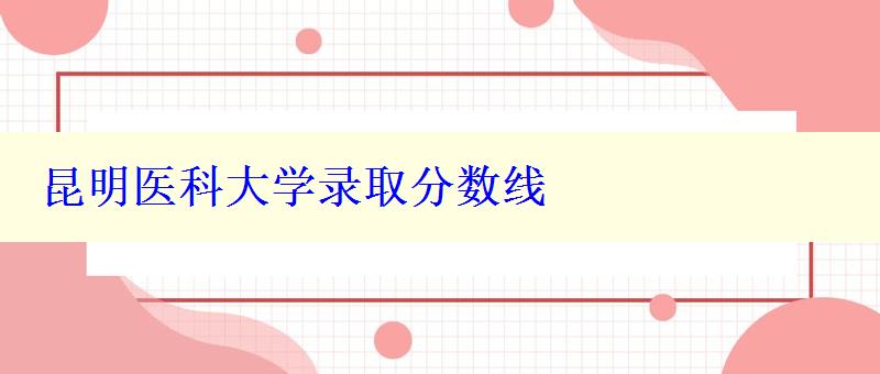 昆明医科大学录取分数线