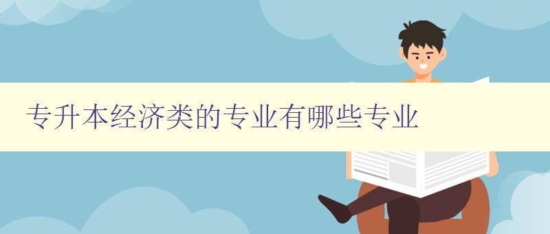 专升本经济类的专业有哪些专业 详解经济类专业选择