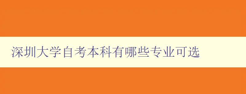 深圳大学自考本科有哪些专业可选 深圳大学自考本科有哪些专业可选