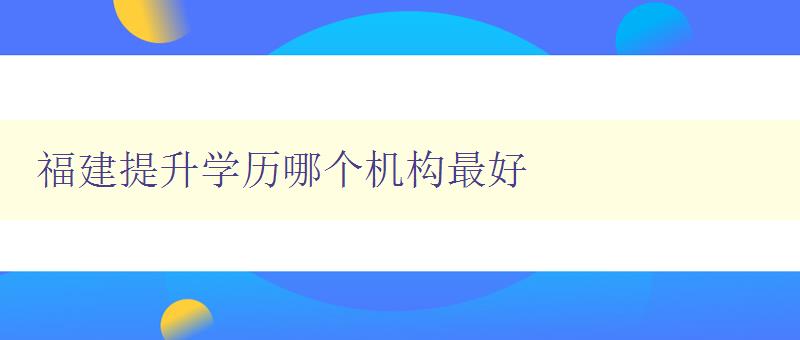 福建提升学历哪个机构最好