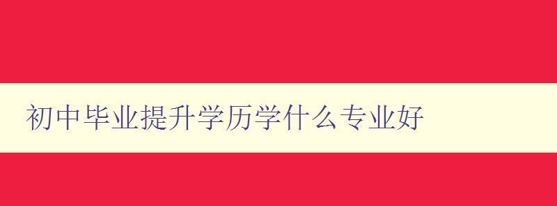 初中毕业提升学历学什么专业好 初中毕业提升学历学什么专业好