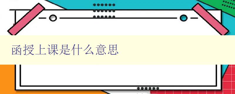 函授上课是什么意思 详解函授教育的学习方式