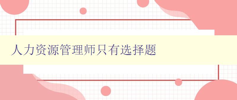 人力资源管理师只有选择题 备考技巧及模拟试题