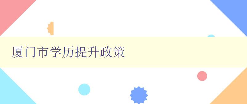 厦门市学历提升政策 厦门市学历提升政策