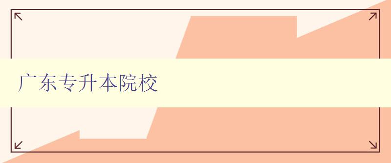 广东专升本院校 介绍广东地区专升本招生院校