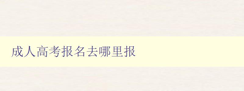 成人高考报名去哪里报 成人高考报名去哪里报