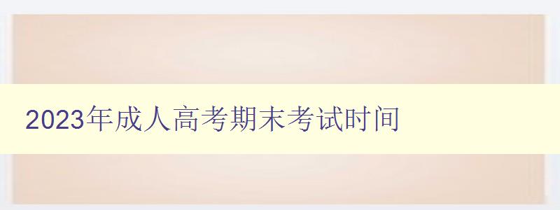 2023年成人高考期末考试时间 2023年成人高考期末考试时间