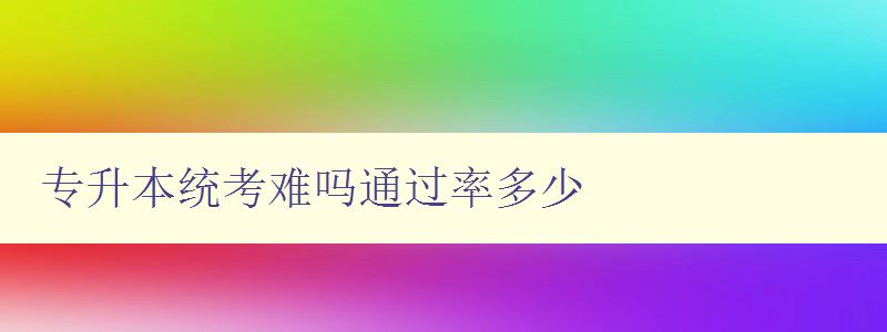 专升本统考难吗通过率多少 详解专升本考试难度及通过率