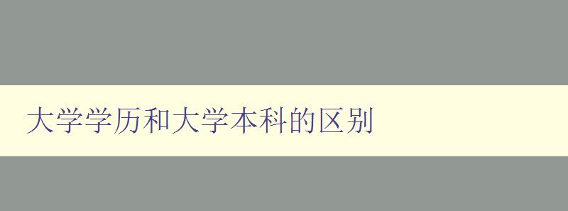 大学学历和大学本科的区别 详解大学教育的不同层次 大学学历和大学本科的区别 详解大学教育的不同层次
