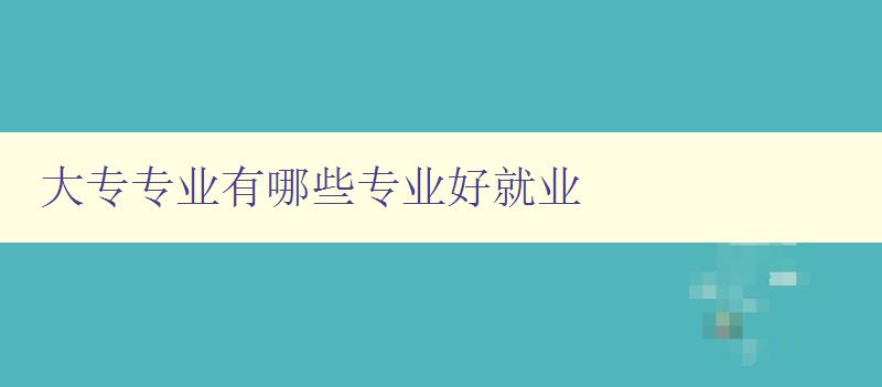 大专专业有哪些专业好就业 大专专业有哪些专业好就业