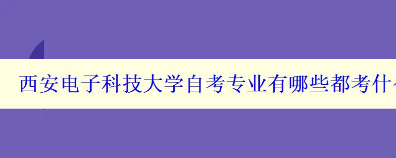 西安电子科技大学自考专业有哪些都考什么科目