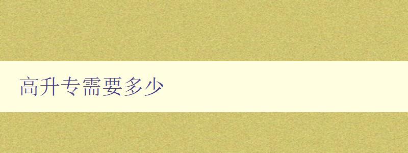 高升专需要多少