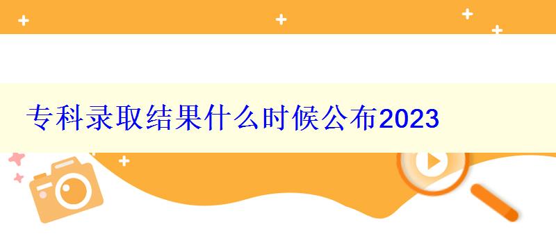 专科录取结果什么时候公布2023