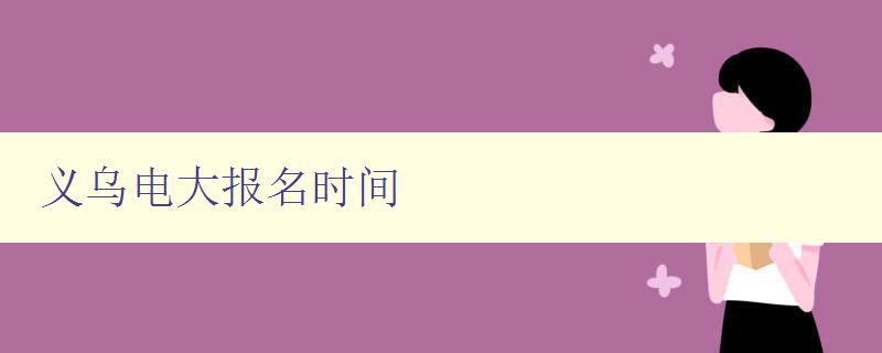 义乌电大报名时间 义乌电大报名时间