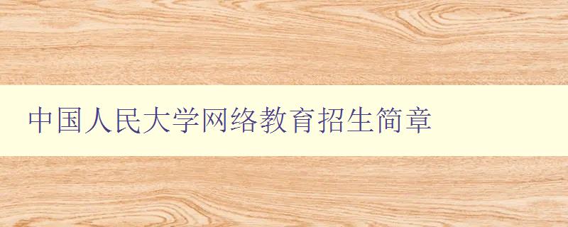 中国人民大学网络教育招生简章 中国人民大学网络教育招生简章